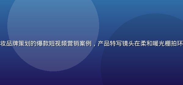 糖心传媒为某美妆品牌策划的爆款短视频营销案例，产品特写镜头在柔和暖光棚拍环境中呈现高质感